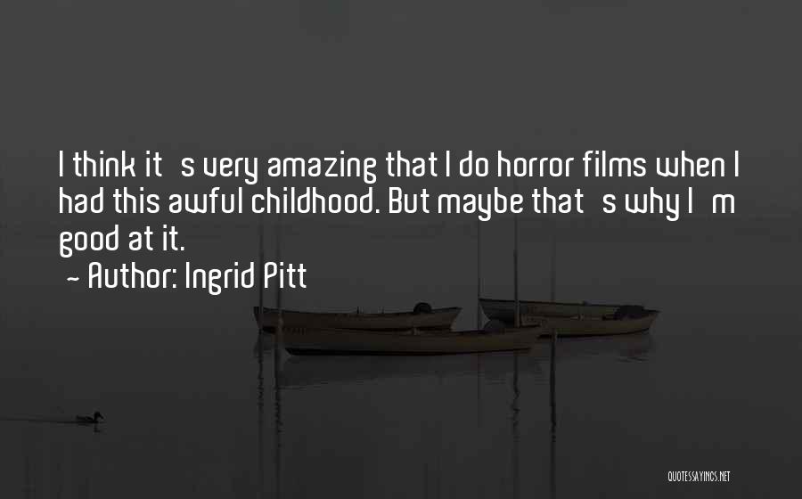 Ingrid Pitt Quotes: I Think It's Very Amazing That I Do Horror Films When I Had This Awful Childhood. But Maybe That's Why