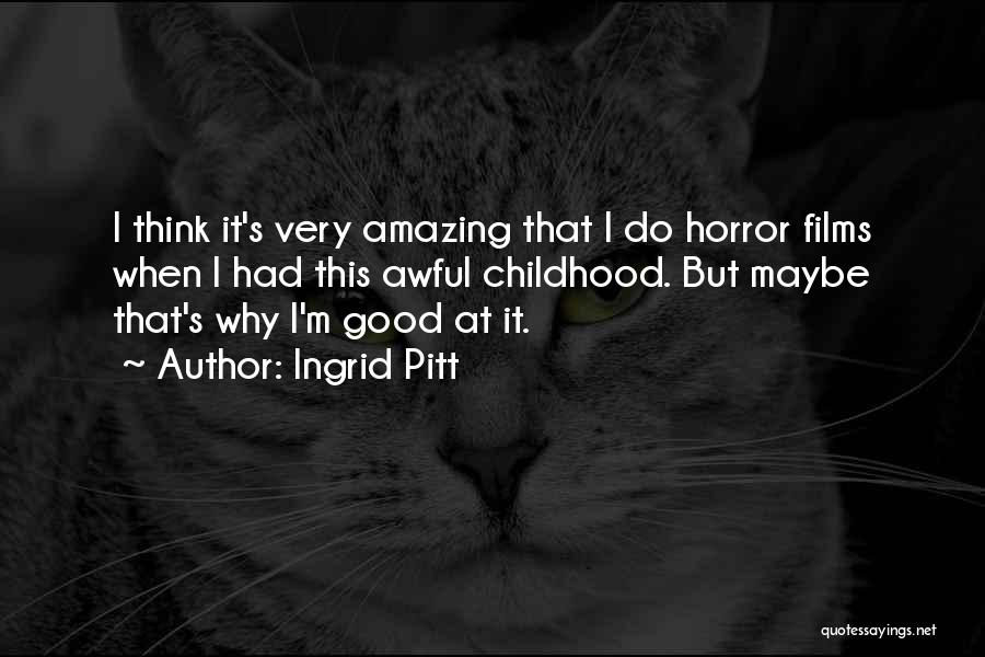 Ingrid Pitt Quotes: I Think It's Very Amazing That I Do Horror Films When I Had This Awful Childhood. But Maybe That's Why