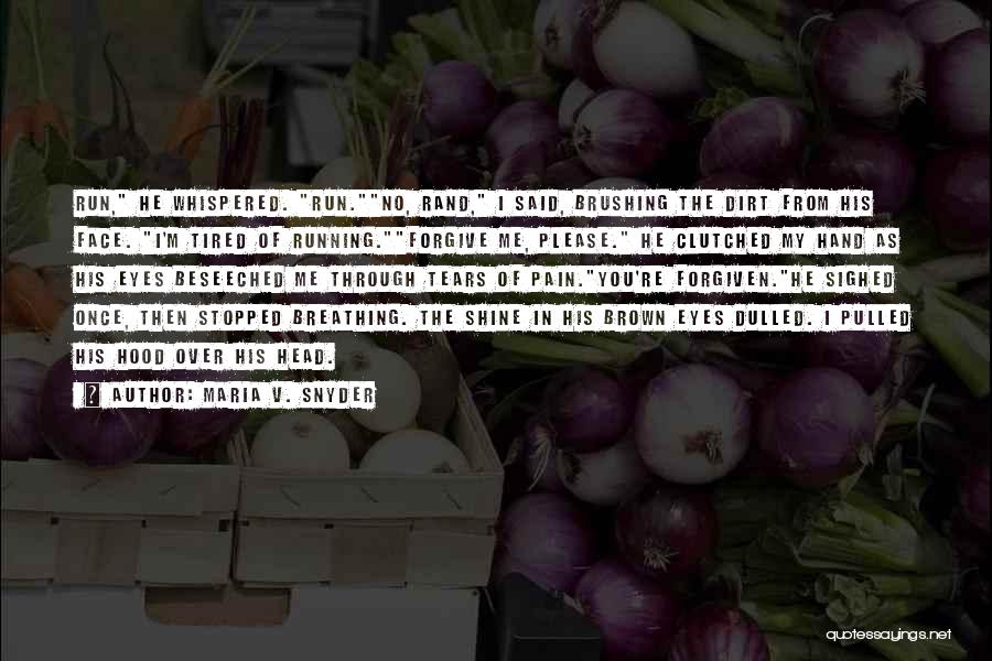 Maria V. Snyder Quotes: Run, He Whispered. Run.no, Rand, I Said, Brushing The Dirt From His Face. I'm Tired Of Running.forgive Me, Please. He