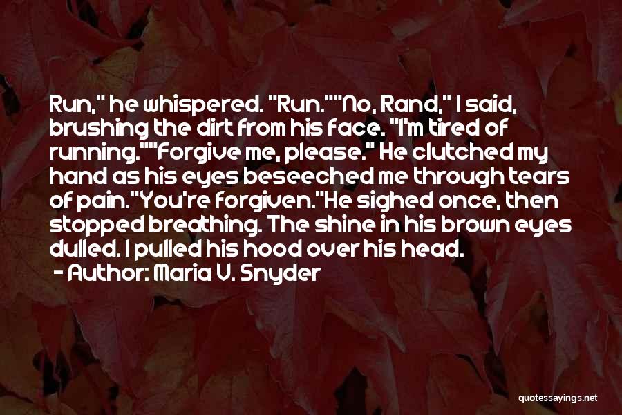 Maria V. Snyder Quotes: Run, He Whispered. Run.no, Rand, I Said, Brushing The Dirt From His Face. I'm Tired Of Running.forgive Me, Please. He