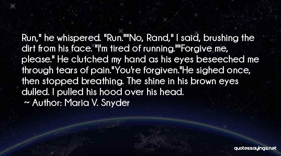 Maria V. Snyder Quotes: Run, He Whispered. Run.no, Rand, I Said, Brushing The Dirt From His Face. I'm Tired Of Running.forgive Me, Please. He