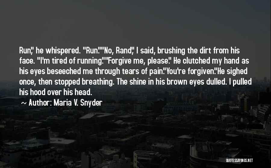 Maria V. Snyder Quotes: Run, He Whispered. Run.no, Rand, I Said, Brushing The Dirt From His Face. I'm Tired Of Running.forgive Me, Please. He