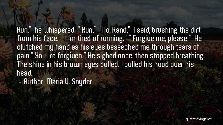 Maria V. Snyder Quotes: Run, He Whispered. Run.no, Rand, I Said, Brushing The Dirt From His Face. I'm Tired Of Running.forgive Me, Please. He