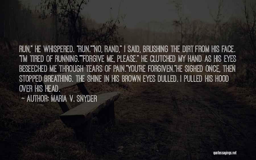 Maria V. Snyder Quotes: Run, He Whispered. Run.no, Rand, I Said, Brushing The Dirt From His Face. I'm Tired Of Running.forgive Me, Please. He