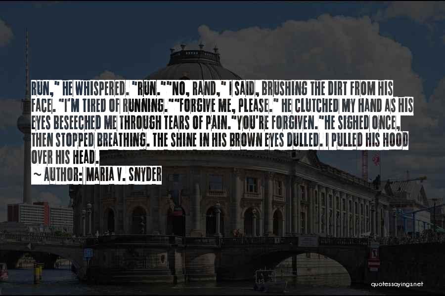 Maria V. Snyder Quotes: Run, He Whispered. Run.no, Rand, I Said, Brushing The Dirt From His Face. I'm Tired Of Running.forgive Me, Please. He