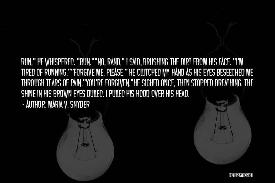 Maria V. Snyder Quotes: Run, He Whispered. Run.no, Rand, I Said, Brushing The Dirt From His Face. I'm Tired Of Running.forgive Me, Please. He