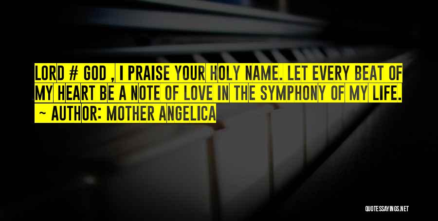 Mother Angelica Quotes: Lord # God , I Praise Your Holy Name. Let Every Beat Of My Heart Be A Note Of Love