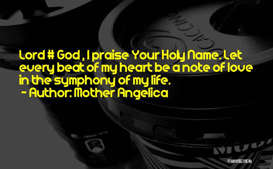 Mother Angelica Quotes: Lord # God , I Praise Your Holy Name. Let Every Beat Of My Heart Be A Note Of Love
