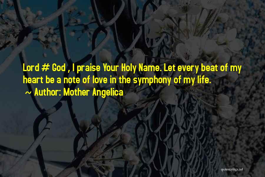 Mother Angelica Quotes: Lord # God , I Praise Your Holy Name. Let Every Beat Of My Heart Be A Note Of Love
