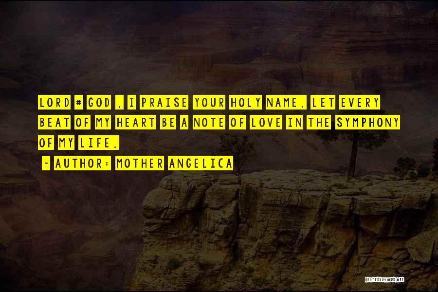 Mother Angelica Quotes: Lord # God , I Praise Your Holy Name. Let Every Beat Of My Heart Be A Note Of Love
