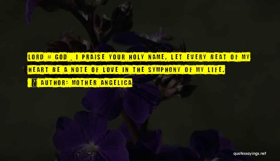 Mother Angelica Quotes: Lord # God , I Praise Your Holy Name. Let Every Beat Of My Heart Be A Note Of Love