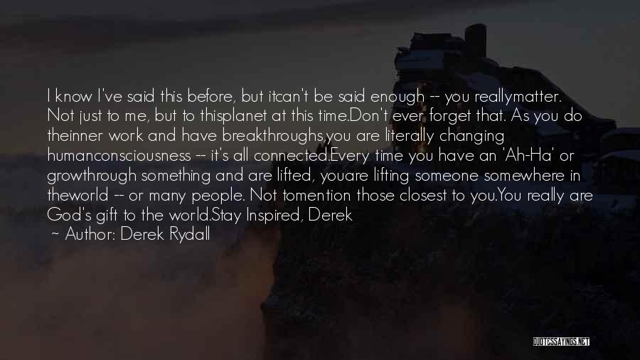 Derek Rydall Quotes: I Know I've Said This Before, But Itcan't Be Said Enough -- You Reallymatter. Not Just To Me, But To