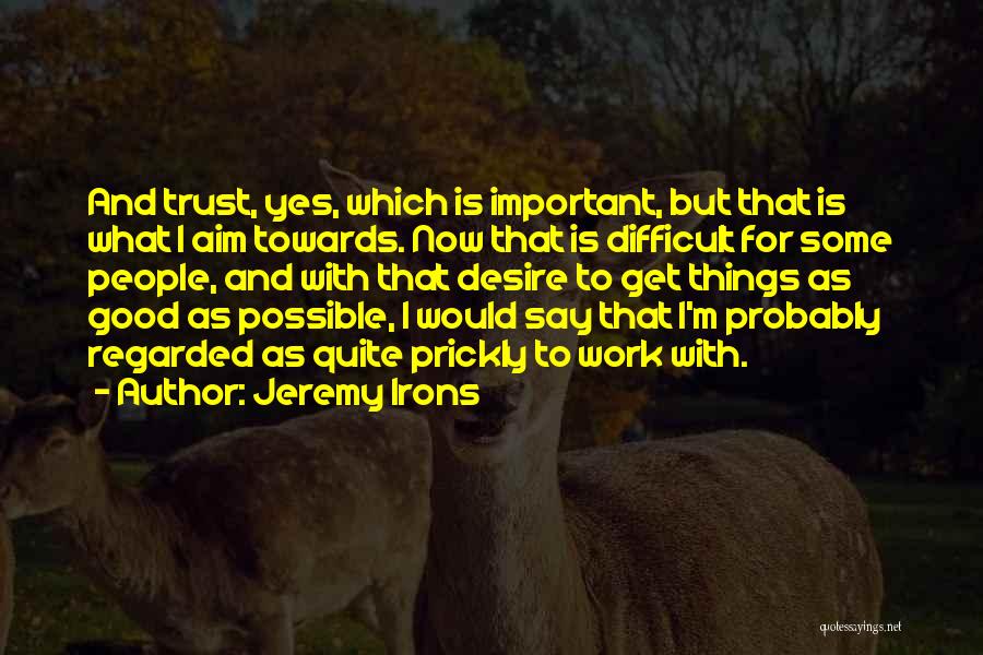 Jeremy Irons Quotes: And Trust, Yes, Which Is Important, But That Is What I Aim Towards. Now That Is Difficult For Some People,