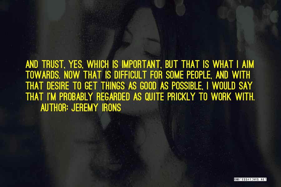 Jeremy Irons Quotes: And Trust, Yes, Which Is Important, But That Is What I Aim Towards. Now That Is Difficult For Some People,