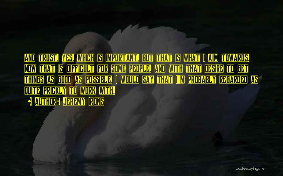 Jeremy Irons Quotes: And Trust, Yes, Which Is Important, But That Is What I Aim Towards. Now That Is Difficult For Some People,