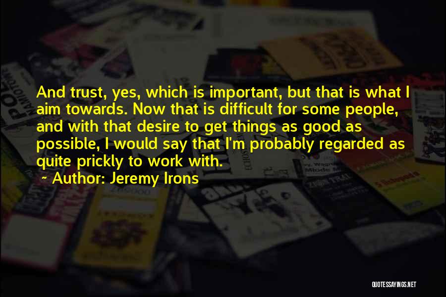 Jeremy Irons Quotes: And Trust, Yes, Which Is Important, But That Is What I Aim Towards. Now That Is Difficult For Some People,