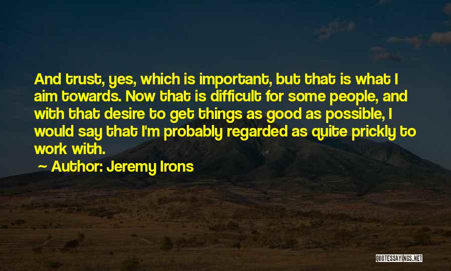 Jeremy Irons Quotes: And Trust, Yes, Which Is Important, But That Is What I Aim Towards. Now That Is Difficult For Some People,