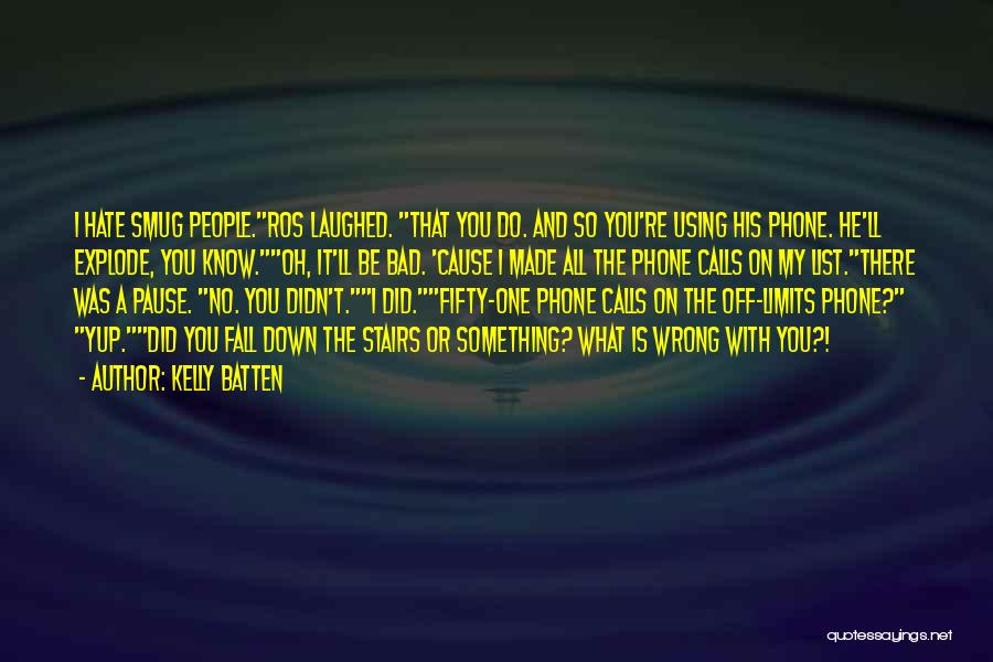 Kelly Batten Quotes: I Hate Smug People.ros Laughed. That You Do. And So You're Using His Phone. He'll Explode, You Know.oh, It'll Be
