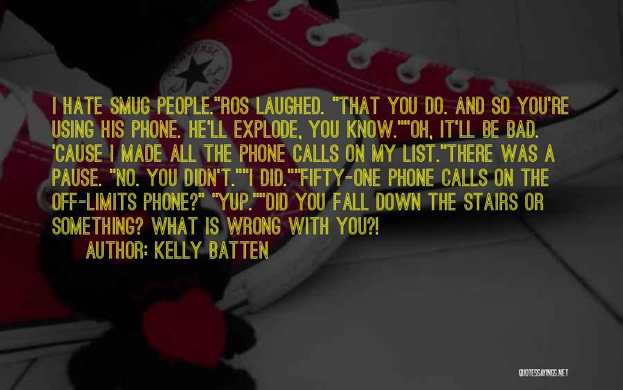 Kelly Batten Quotes: I Hate Smug People.ros Laughed. That You Do. And So You're Using His Phone. He'll Explode, You Know.oh, It'll Be