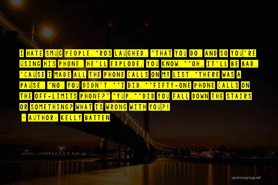 Kelly Batten Quotes: I Hate Smug People.ros Laughed. That You Do. And So You're Using His Phone. He'll Explode, You Know.oh, It'll Be