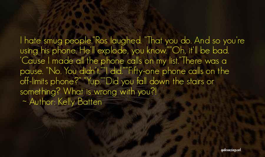 Kelly Batten Quotes: I Hate Smug People.ros Laughed. That You Do. And So You're Using His Phone. He'll Explode, You Know.oh, It'll Be
