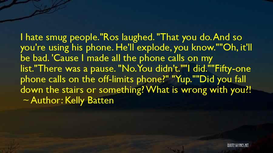 Kelly Batten Quotes: I Hate Smug People.ros Laughed. That You Do. And So You're Using His Phone. He'll Explode, You Know.oh, It'll Be