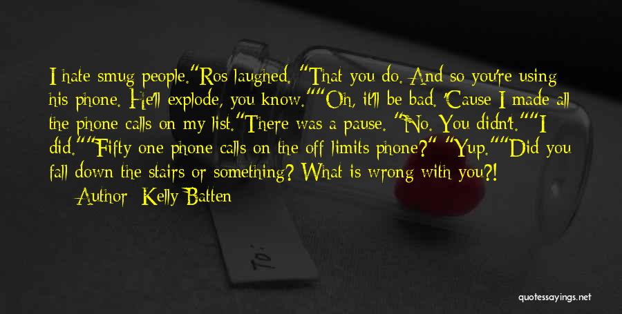 Kelly Batten Quotes: I Hate Smug People.ros Laughed. That You Do. And So You're Using His Phone. He'll Explode, You Know.oh, It'll Be