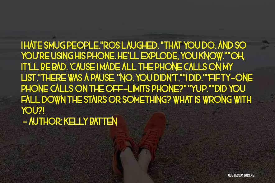 Kelly Batten Quotes: I Hate Smug People.ros Laughed. That You Do. And So You're Using His Phone. He'll Explode, You Know.oh, It'll Be