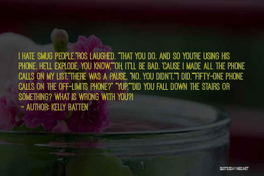 Kelly Batten Quotes: I Hate Smug People.ros Laughed. That You Do. And So You're Using His Phone. He'll Explode, You Know.oh, It'll Be