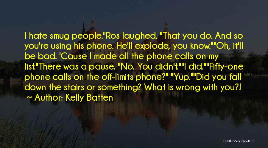 Kelly Batten Quotes: I Hate Smug People.ros Laughed. That You Do. And So You're Using His Phone. He'll Explode, You Know.oh, It'll Be