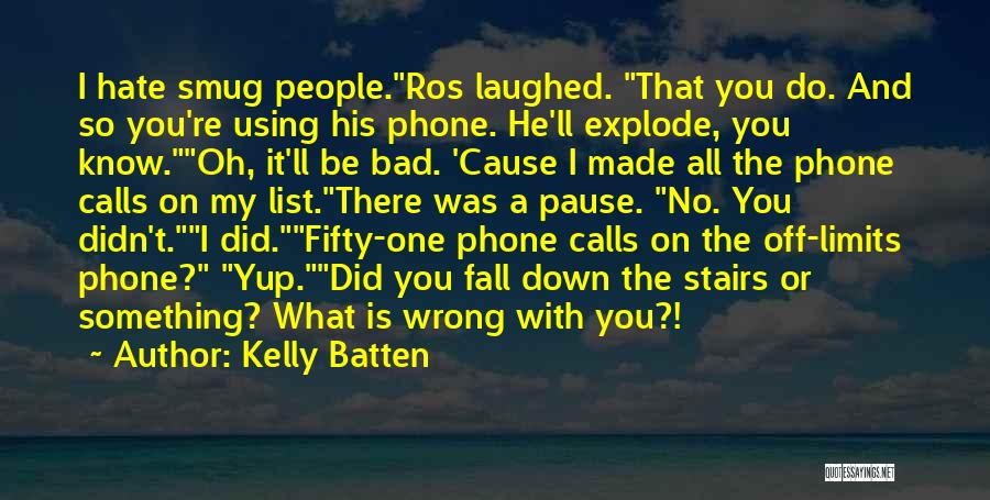 Kelly Batten Quotes: I Hate Smug People.ros Laughed. That You Do. And So You're Using His Phone. He'll Explode, You Know.oh, It'll Be