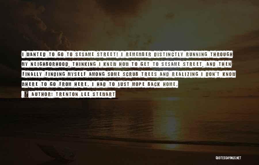 Trenton Lee Stewart Quotes: I Wanted To Go To Sesame Street! I Remember Distinctly Running Through My Neighborhood, Thinking I Knew How To Get