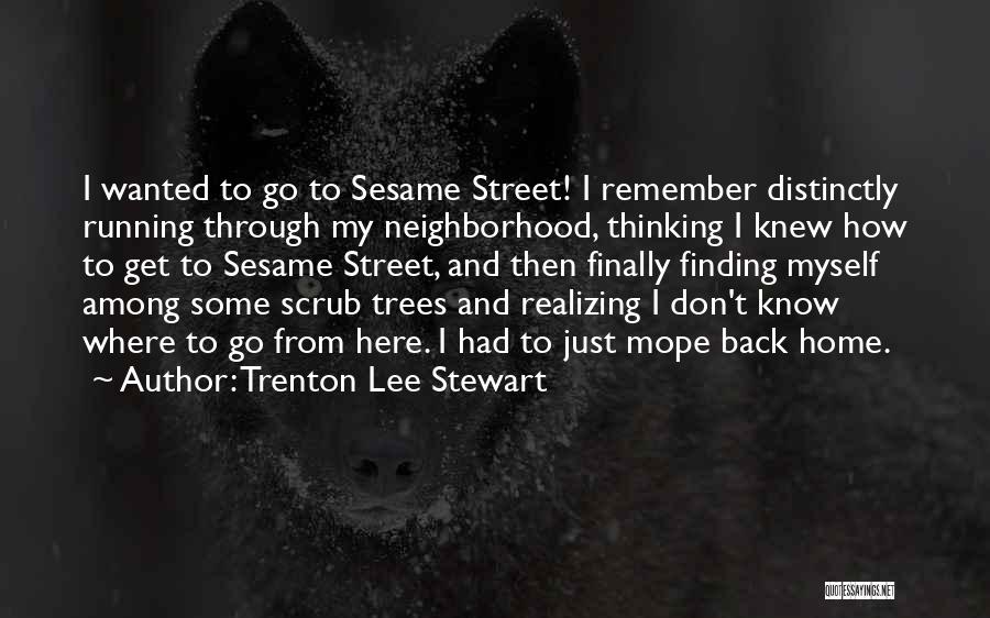 Trenton Lee Stewart Quotes: I Wanted To Go To Sesame Street! I Remember Distinctly Running Through My Neighborhood, Thinking I Knew How To Get