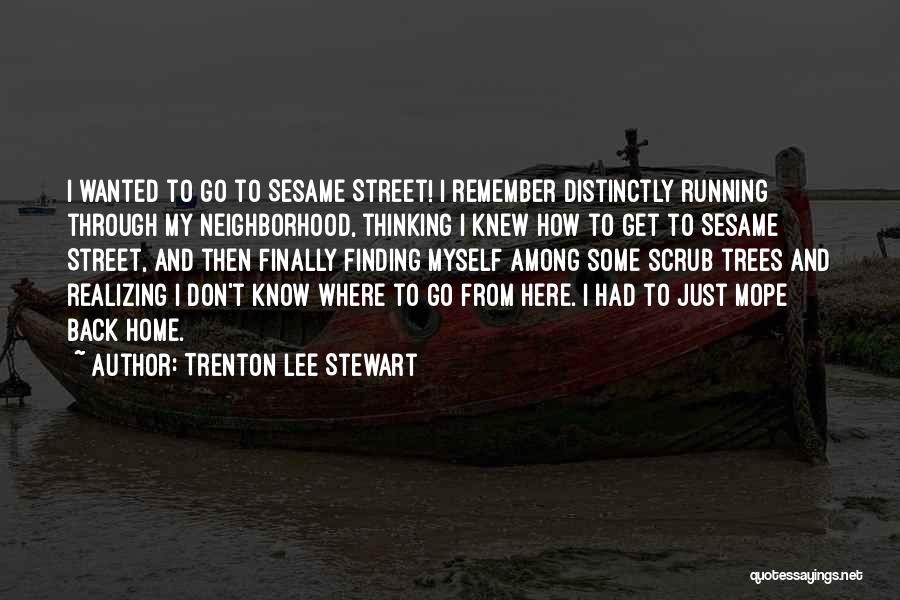 Trenton Lee Stewart Quotes: I Wanted To Go To Sesame Street! I Remember Distinctly Running Through My Neighborhood, Thinking I Knew How To Get