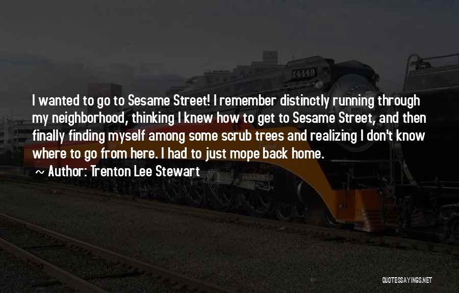 Trenton Lee Stewart Quotes: I Wanted To Go To Sesame Street! I Remember Distinctly Running Through My Neighborhood, Thinking I Knew How To Get