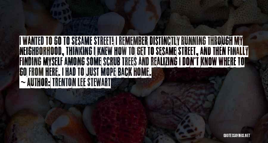 Trenton Lee Stewart Quotes: I Wanted To Go To Sesame Street! I Remember Distinctly Running Through My Neighborhood, Thinking I Knew How To Get