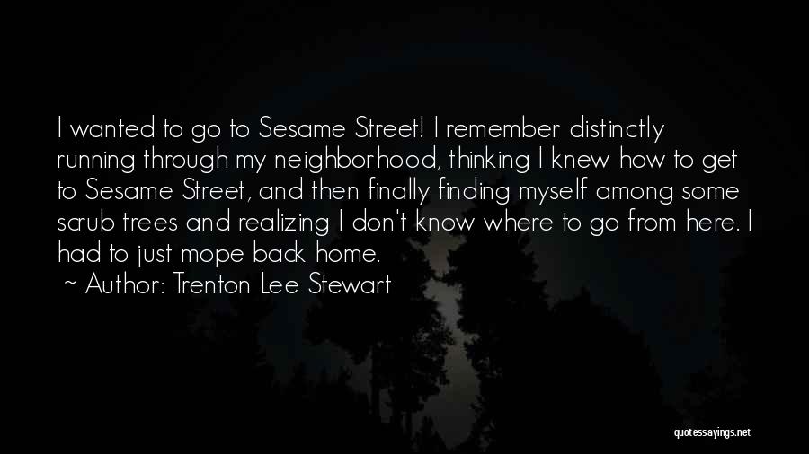 Trenton Lee Stewart Quotes: I Wanted To Go To Sesame Street! I Remember Distinctly Running Through My Neighborhood, Thinking I Knew How To Get