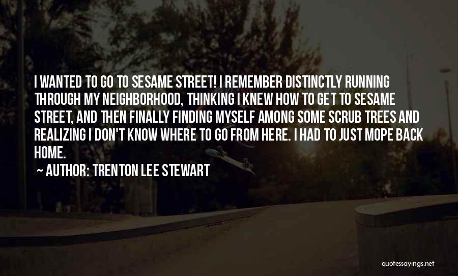 Trenton Lee Stewart Quotes: I Wanted To Go To Sesame Street! I Remember Distinctly Running Through My Neighborhood, Thinking I Knew How To Get