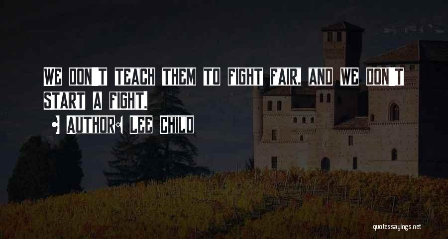 Lee Child Quotes: We Don't Teach Them To Fight Fair, And We Don't Start A Fight.