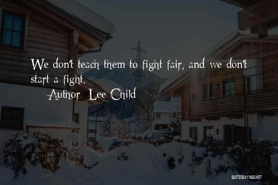 Lee Child Quotes: We Don't Teach Them To Fight Fair, And We Don't Start A Fight.
