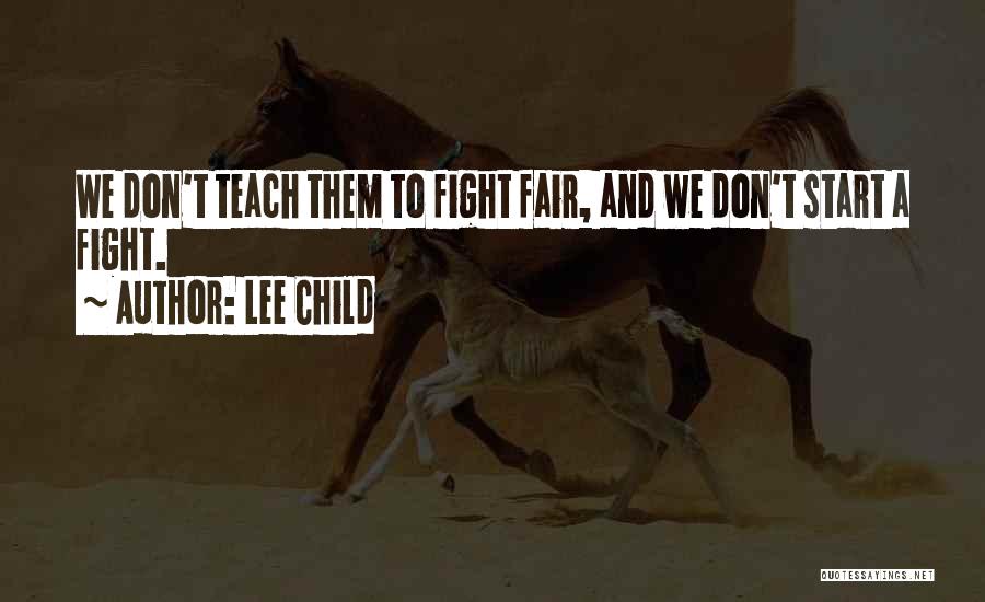 Lee Child Quotes: We Don't Teach Them To Fight Fair, And We Don't Start A Fight.