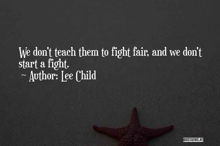 Lee Child Quotes: We Don't Teach Them To Fight Fair, And We Don't Start A Fight.