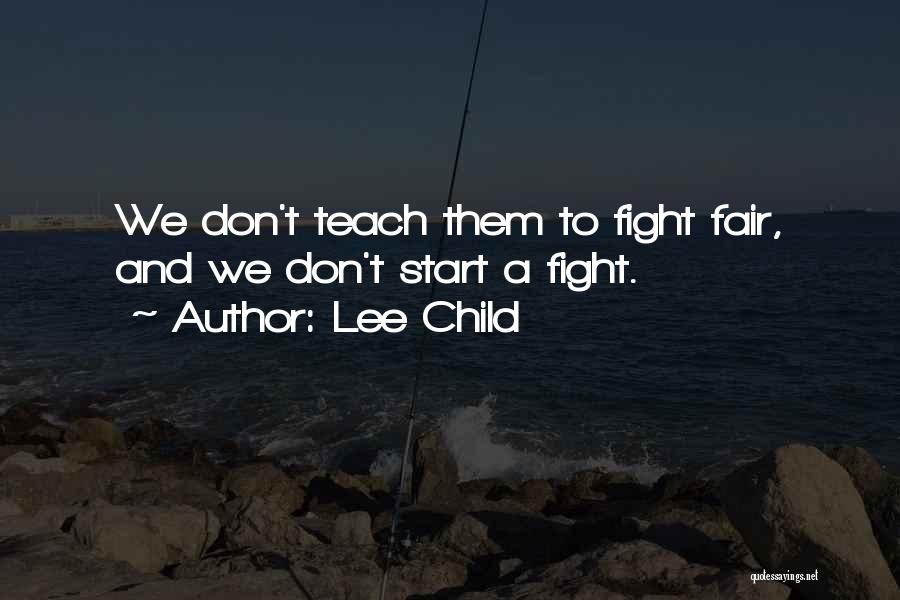 Lee Child Quotes: We Don't Teach Them To Fight Fair, And We Don't Start A Fight.