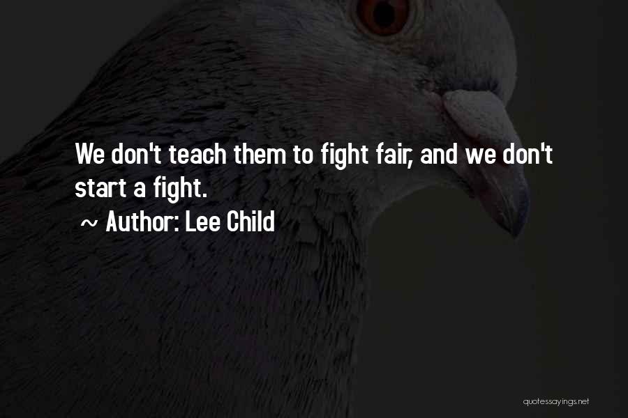 Lee Child Quotes: We Don't Teach Them To Fight Fair, And We Don't Start A Fight.