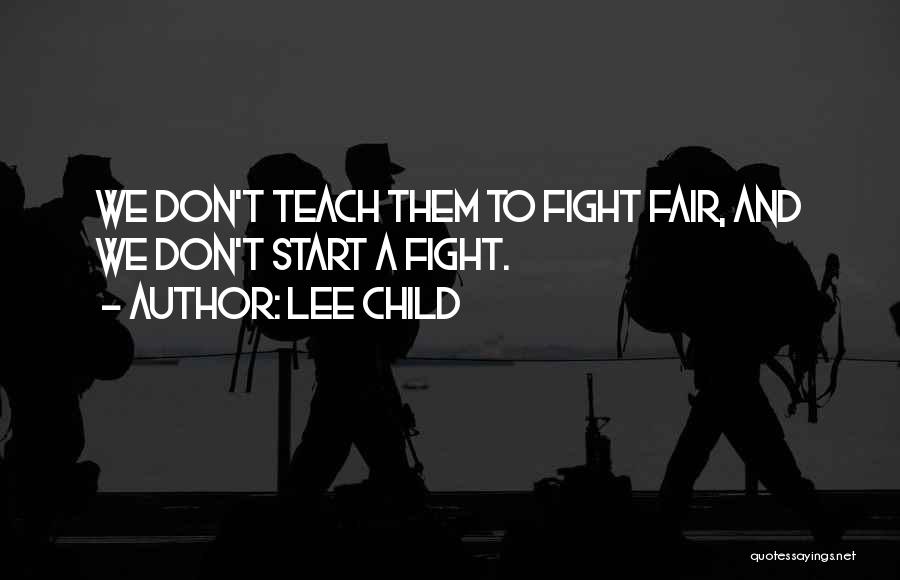 Lee Child Quotes: We Don't Teach Them To Fight Fair, And We Don't Start A Fight.
