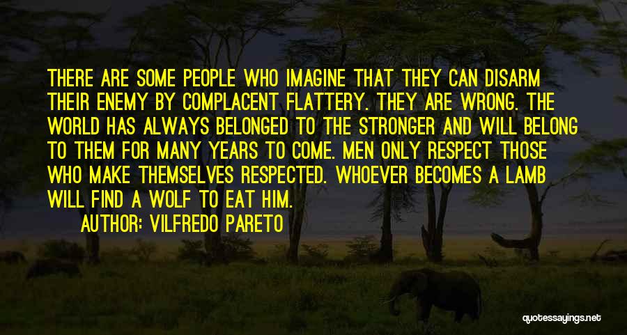 Vilfredo Pareto Quotes: There Are Some People Who Imagine That They Can Disarm Their Enemy By Complacent Flattery. They Are Wrong. The World