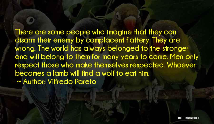 Vilfredo Pareto Quotes: There Are Some People Who Imagine That They Can Disarm Their Enemy By Complacent Flattery. They Are Wrong. The World