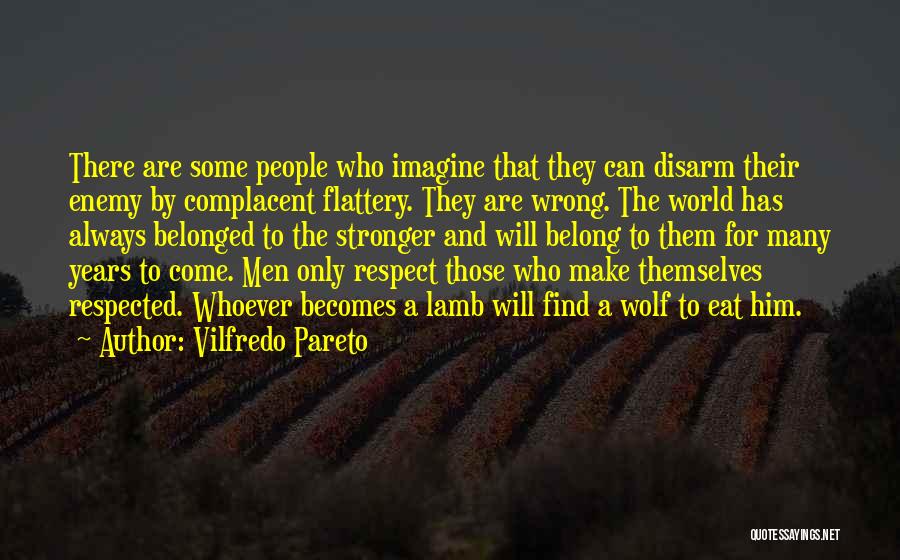 Vilfredo Pareto Quotes: There Are Some People Who Imagine That They Can Disarm Their Enemy By Complacent Flattery. They Are Wrong. The World