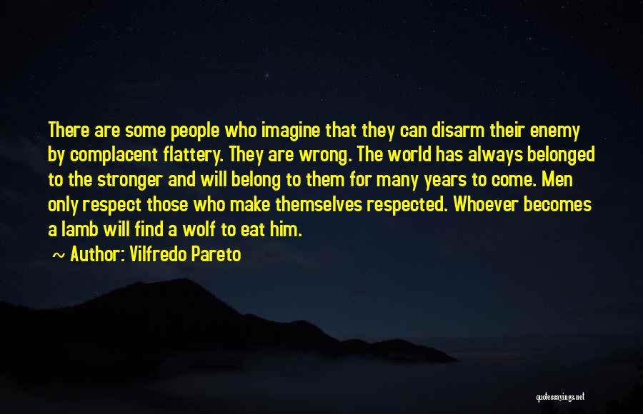 Vilfredo Pareto Quotes: There Are Some People Who Imagine That They Can Disarm Their Enemy By Complacent Flattery. They Are Wrong. The World