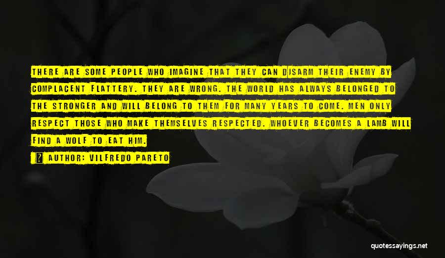 Vilfredo Pareto Quotes: There Are Some People Who Imagine That They Can Disarm Their Enemy By Complacent Flattery. They Are Wrong. The World